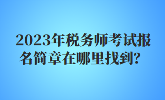 2023年稅務師考試報名簡章在哪里找到？