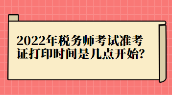 2022年稅務師考試準考證打印時間是幾點開始？