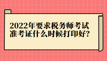 2022年要求稅務(wù)師考試準考證什么時候打印好？