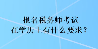 報名稅務師考試在學歷上有什么要求？