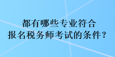 都有哪些專業(yè)符合報名稅務師考試的條件？