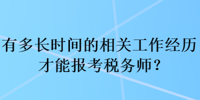 有多長時(shí)間的相關(guān)工作經(jīng)歷才能報(bào)考稅務(wù)師？