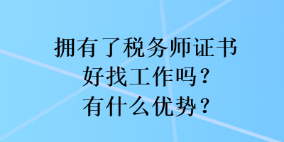 擁有了稅務(wù)師證書好找工作嗎？有什么優(yōu)勢(shì)？