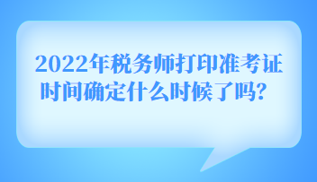 2022年稅務(wù)師打印準(zhǔn)考證時(shí)間確定什么時(shí)候了嗎？