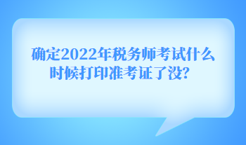 確定2022年稅務師考試什么時候打印準考證了沒？