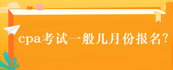 cpa考試一般幾月份報名？