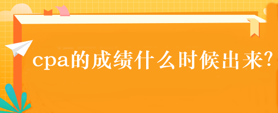 cpa的成績什么時候出來？