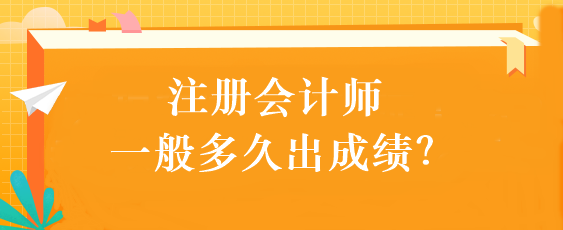 注冊會(huì)計(jì)師一般多久出成績？