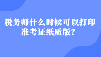 稅務(wù)師什么時候可以打印準考證紙質(zhì)版