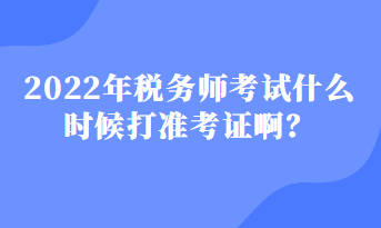 2022年稅務(wù)師考試什么時(shí)候打準(zhǔn)考證?。? suffix=