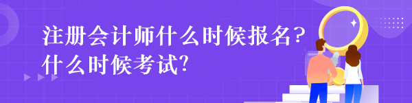 注冊會計師什么時候報名?什么時候考試？