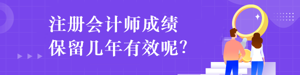 注冊會計師成績保留幾年有效呢？