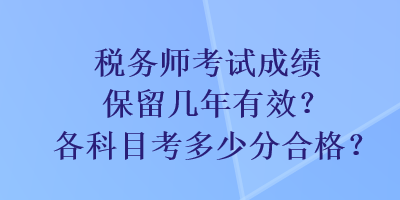 稅務(wù)師考試成績保留幾年有效？各科目考多少分合格？