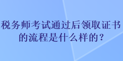 稅務師考試通過后領取證書的流程是什么樣的？