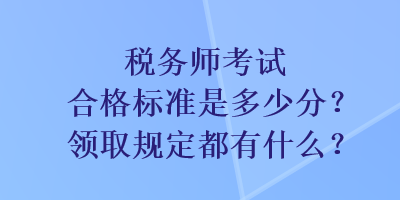 稅務(wù)師考試合格標(biāo)準(zhǔn)是多少分？領(lǐng)取規(guī)定都有什么？