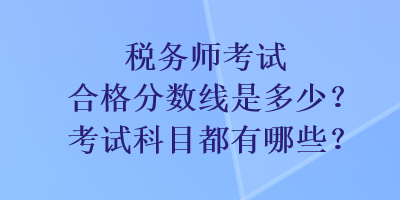 稅務師考試合格分數線是多少？考試科目都有哪些？