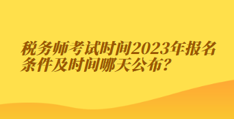 稅務(wù)師考試時(shí)間2023年報(bào)名條件及時(shí)間哪天公布？