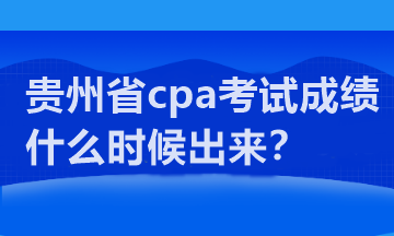 貴州省cpa考試成績(jī)什么時(shí)候出來(lái)？