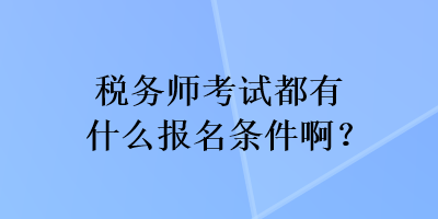 稅務(wù)師考試都有什么報(bào)名條件啊？