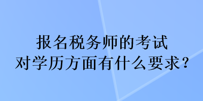 報(bào)名稅務(wù)師的考試對學(xué)歷方面有什么要求？