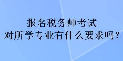 報名稅務師考試對所學專業(yè)有什么要求嗎？