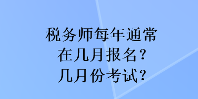 稅務(wù)師每年通常在幾月報名？幾月份考試？