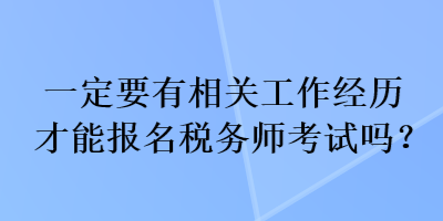 一定要有相關(guān)工作經(jīng)歷才能報名稅務(wù)師考試嗎？