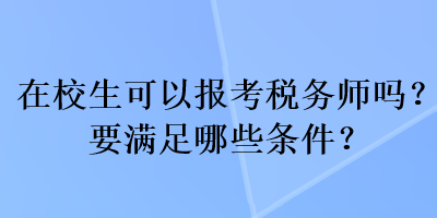 在校生可以報(bào)考稅務(wù)師嗎？要滿足哪些條件？