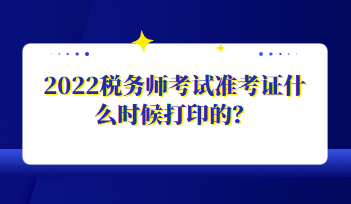 2022稅務(wù)師考試準(zhǔn)考證什么時(shí)候打印的？