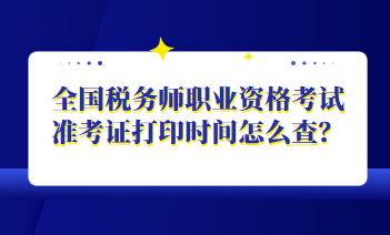 全國稅務(wù)師職業(yè)資格考試準考證打印時間怎么查？