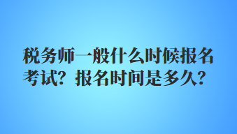 稅務(wù)師一般什么時(shí)候報(bào)名考試？報(bào)名時(shí)間是多久？