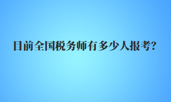 目前全國(guó)稅務(wù)師有多少人報(bào)考？