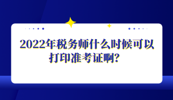 2022年稅務師什么時候可以打印準考證?。? suffix=