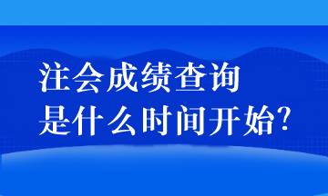 注會成績查詢是什么時間開始？