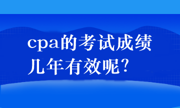 cpa的考試成績幾年有效呢？