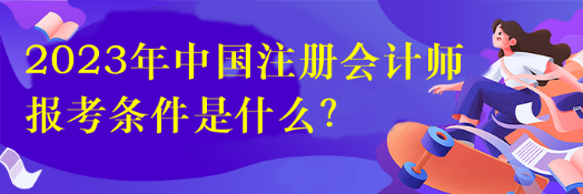 2023年中國注冊會計師報考條件是什么？