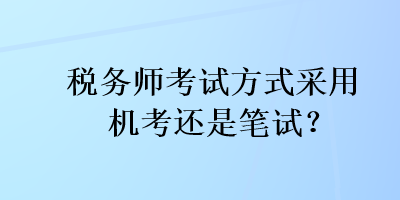 稅務(wù)師考試方式采用機(jī)考還是筆試？