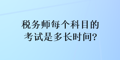 稅務(wù)師每個科目的考試是多長時間？