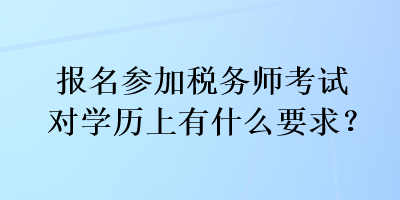 報(bào)名參加稅務(wù)師考試對(duì)學(xué)歷上有什么要求？