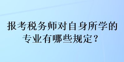 報(bào)考稅務(wù)師對(duì)自身所學(xué)的專業(yè)有哪些規(guī)定？