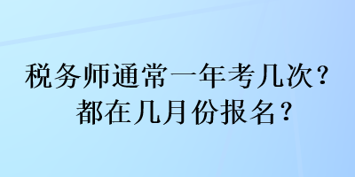 稅務(wù)師通常一年考幾次？都在幾月份報(bào)名？