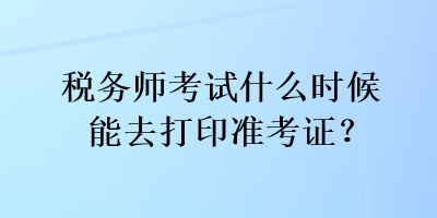 稅務師考試什么時候能去打印準考證？