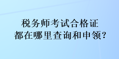 稅務(wù)師考試合格證都在哪里查詢和申領(lǐng)？