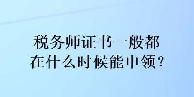 稅務(wù)師證書一般都在什么時候能申領(lǐng)？