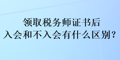 領(lǐng)取稅務(wù)師證書后入會和不入會有什么區(qū)別？