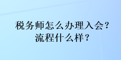 稅務(wù)師怎么辦理入會？流程什么樣？