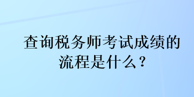 查詢稅務(wù)師考試成績的流程是什么？