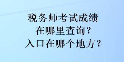 稅務(wù)師考試成績(jī)?cè)谀睦锊樵?？入口在哪個(gè)地方？