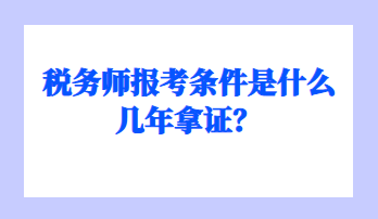 稅務(wù)師報考條件是什么幾年拿證？