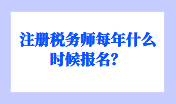 注冊(cè)稅務(wù)師每年什么時(shí)候報(bào)名？